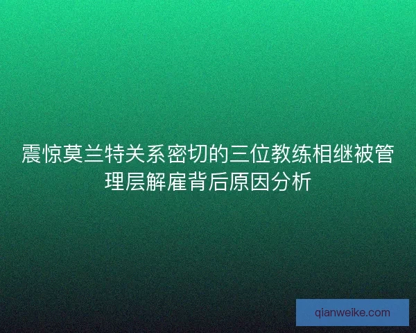 震惊莫兰特关系密切的三位教练相继被管理层解雇背后原因分析