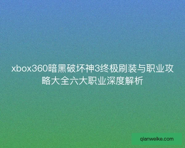 xbox360暗黑破坏神3终极刷装与职业攻略大全六大职业深度解析