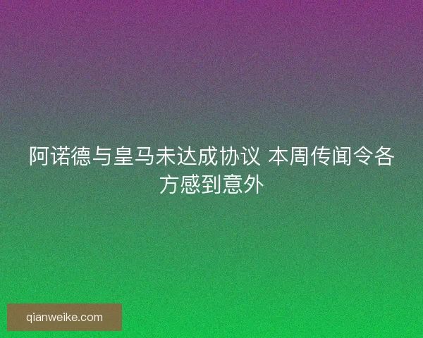 阿诺德与皇马未达成协议 本周传闻令各方感到意外