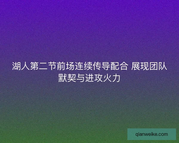湖人第二节前场连续传导配合 展现团队默契与进攻火力