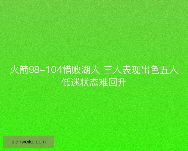 火箭98-104惜败湖人 三人表现出色五人低迷状态难回升