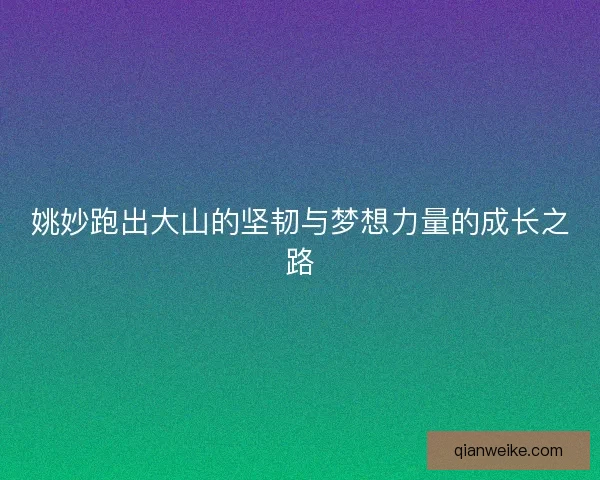 姚妙跑出大山的坚韧与梦想力量的成长之路