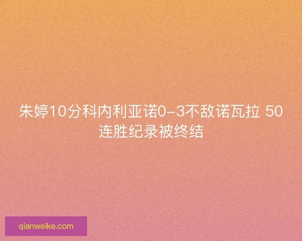 朱婷10分科内利亚诺0-3不敌诺瓦拉 50连胜纪录被终结