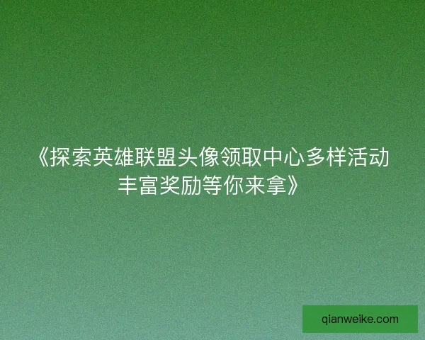 《探索英雄联盟头像领取中心多样活动 丰富奖励等你来拿》 《探索英雄联盟头像领取中心多样活动 丰富奖励等你来拿》